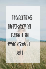 特朗普威胁再袭伊朗 以称正制定新行动计划