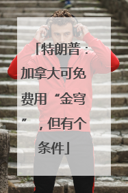 特朗普：加拿大可免费用“金穹”，但有个条件
