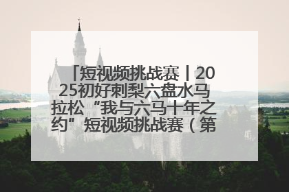 短视频挑战赛丨2025初好刺梨六盘水马拉松“我与六马十年之约”短视频挑战赛(第一阶段)即将开启
