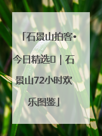 石景山拍客•今日精选⑲｜石景山72小时欢乐图鉴