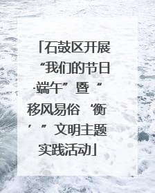石鼓区开展“我们的节日·端午”暨“移风易俗‘衡’”文明主题实践活动