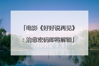 电影《好好说再见》：治愈密码即将解锁