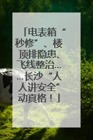 电表箱“秒修”、楼顶排隐患、飞线整治……长沙“人人讲安全”动真格！