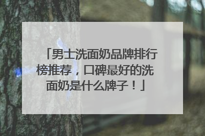 男士洗面奶品牌排行榜推荐，口碑最好的洗面奶是什么牌子！