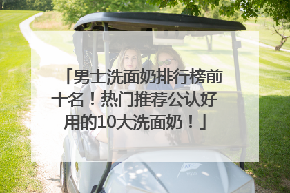 男士洗面奶排行榜前十名！热门推荐公认好用的10大洗面奶！
