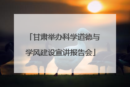 甘肃举办科学道德与学风建设宣讲报告会