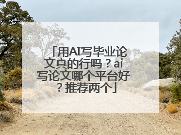 用AI写毕业论文真的行吗？ai写论文哪个平台好？推荐两个