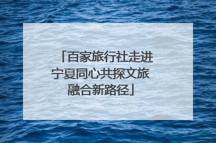百家旅行社走进宁夏同心共探文旅融合新路径