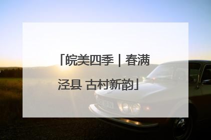 皖美四季｜春满泾县 古村新韵