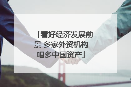 看好经济发展前景 多家外资机构唱多中国资产