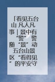 看见五台山 凡人凡事｜景中有“警” 警随“景”动 五台山景区“看得见”的平安守护