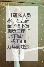 研究人员称，在吉萨金字塔下发现第二座“地下城”，或于3.8万年前建造