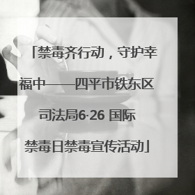 禁毒齐行动，守护幸福中——四平市铁东区司法局6·26 国际禁毒日禁毒宣传活动