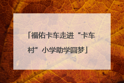 福佑卡车走进“卡车村”小学助学圆梦