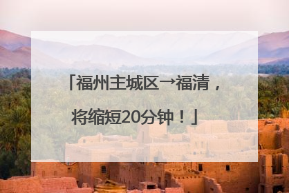 福州主城区→福清，将缩短20分钟！