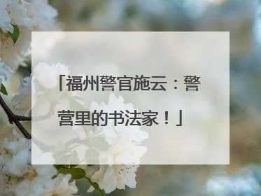 福州警官施云：警营里的书法家！
