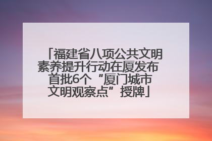 福建省八项公共文明素养提升行动在厦发布 首批6个“厦门城市文明观察点”授牌