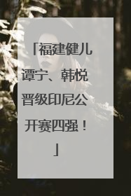 福建健儿谭宁、韩悦晋级印尼公开赛四强！