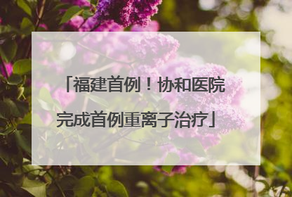 福建首例！协和医院完成首例重离子治疗