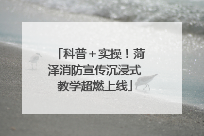 科普＋实操！菏泽消防宣传沉浸式教学超燃上线
