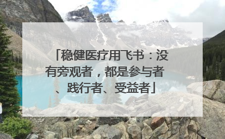 稳健医疗用飞书：没有旁观者，都是参与者、践行者、受益者