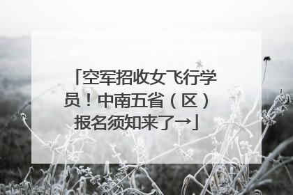 空军招收女飞行学员！中南五省（区）报名须知来了→