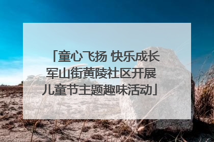 童心飞扬 快乐成长 军山街黄陵社区开展儿童节主题趣味活动