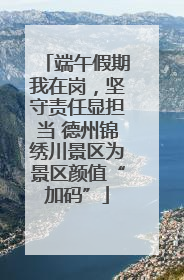 端午假期我在岗，坚守责任显担当 德州锦绣川景区为景区颜值“加码”