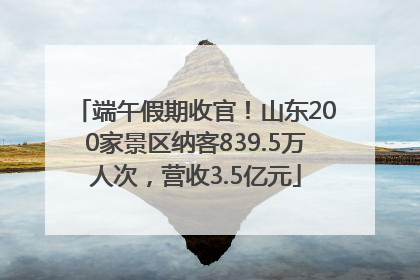 端午假期收官！山东200家景区纳客839.5万人次，营收3.5亿元