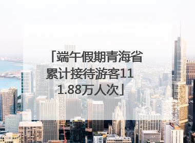 端午假期青海省累计接待游客111.88万人次