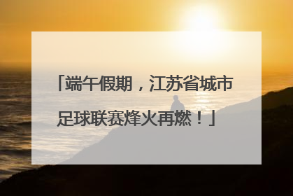 端午假期，江苏省城市足球联赛烽火再燃！