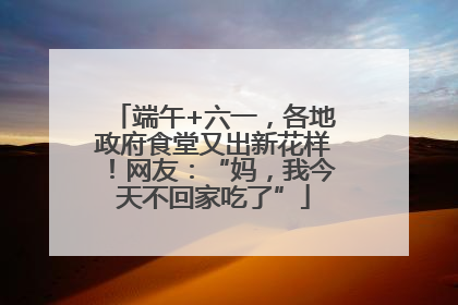 端午+六一，各地政府食堂又出新花样！网友：“妈，我今天不回家吃了”
