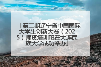 第二期辽宁省中国国际大学生创新大赛（2025）师资培训班在大连民族大学成功举办