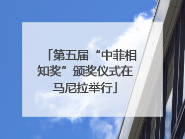 第五届“中菲相知奖”颁奖仪式在马尼拉举行