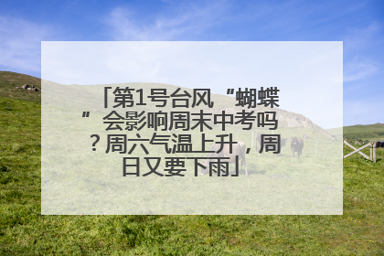 第1号台风“蝴蝶”会影响周末中考吗？周六气温上升，周日又要下雨