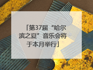 第37届“哈尔滨之夏”音乐会将于本月举行