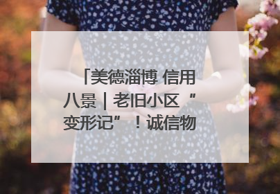 美德淄博 信用八景｜老旧小区“变形记”！诚信物业焐热居民心窝