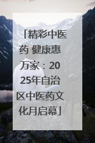 精彩中医药 健康惠万家：2025年自治区中医药文化月启幕