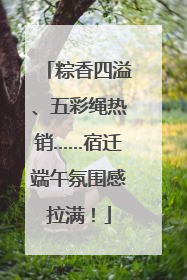 粽香四溢、五彩绳热销……宿迁端午氛围感拉满！