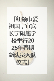 红领巾爱祖国，宜宾长宁硐底学校举行2025年春期新队员入队仪式