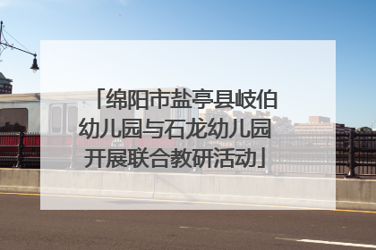 绵阳市盐亭县岐伯幼儿园与石龙幼儿园开展联合教研活动
