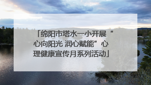 绵阳市塔水一小开展“心向阳光 润心赋能”心理健康宣传月系列活动