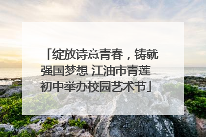 绽放诗意青春，铸就强国梦想 江油市青莲初中举办校园艺术节