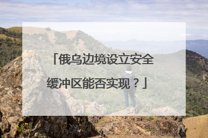 俄乌边境设立安全缓冲区能否实现？