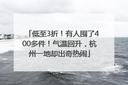 低至3折！有人囤了400多件！气温回升，杭州一地却出奇热闹