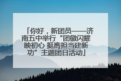 你好，新团员——济南五中举行“团徽闪耀映初心 挺膺担当建新功”主题团日活动