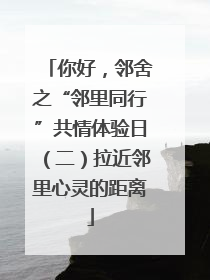 你好，邻舍之“邻里同行”共情体验日（二）拉近邻里心灵的距离