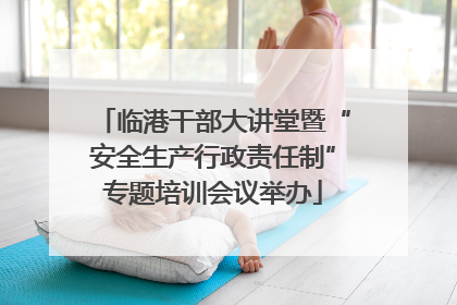 临港干部大讲堂暨“安全生产行政责任制”专题培训会议举办