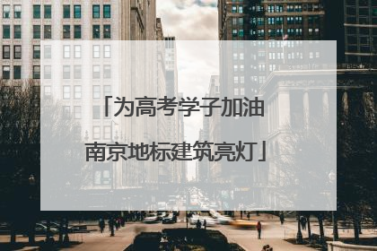 为高考学子加油 南京地标建筑亮灯