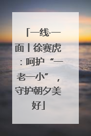 一线·一面丨徐赛虎：呵护“一老一小”，守护朝夕美好